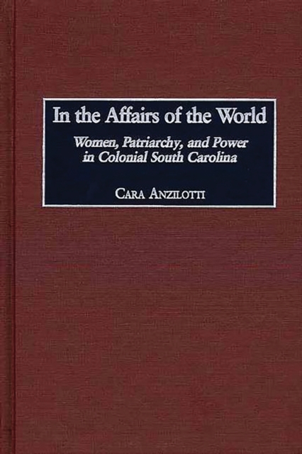 In the Affairs of the World : Women, Patriarchy, and Power in Colonial South Carolina, PDF eBook