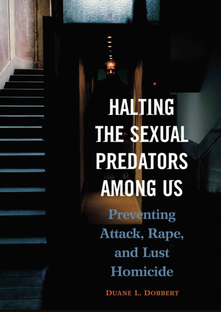 Halting the Sexual Predators among Us : Preventing Attack, Rape, and Lust Homicide, PDF eBook