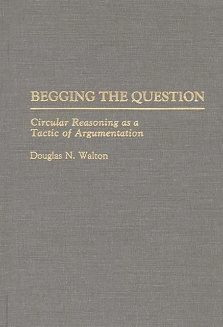 Begging the Question : Circular Reasoning as a Tactic of Argumentation, Hardback Book