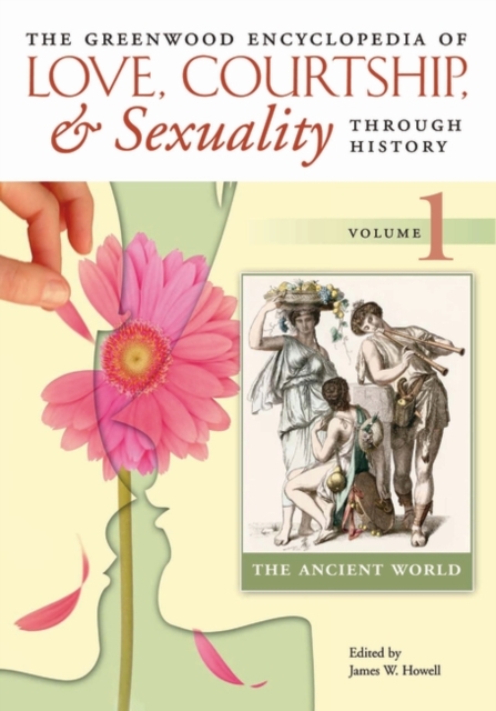 The Greenwood Encyclopedia of Love, Courtship, and Sexuality through History : [6 volumes], Mixed media product Book