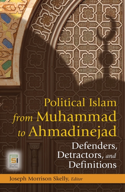 Political Islam from Muhammad to Ahmadinejad : Defenders, Detractors, and Definitions, PDF eBook