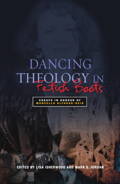 Dancing Theology in Fetish Boots : Essays in Honour of Marcella Althaus-Reid, EPUB eBook