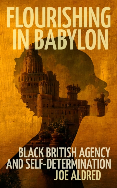 Flourishing in Babylon : Black British Agency and Self-Determination, Paperback / softback Book