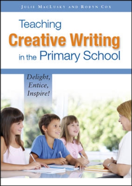 Teaching Creative Writing in the Primary School: Delight, Entice, Inspire!, Paperback / softback Book