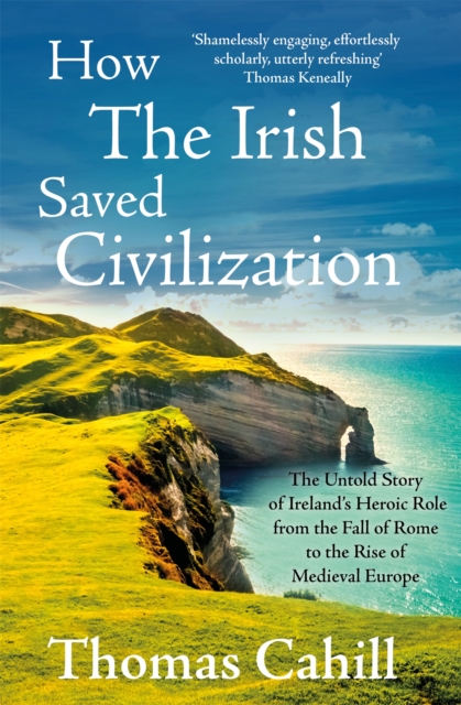 How The Irish Saved Civilization : The Untold Story of Ireland's Heroic Role from the Fall of Rome to the Rise of Medieval Europe, Paperback / softback Book