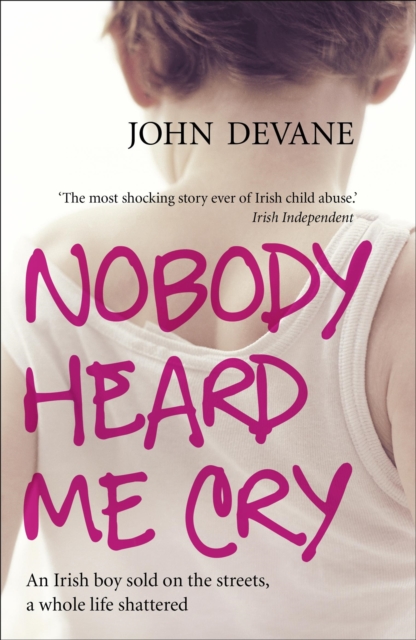 Nobody Heard Me Cry : An Irish boy sold on the streets, a whole life shattered, Paperback / softback Book