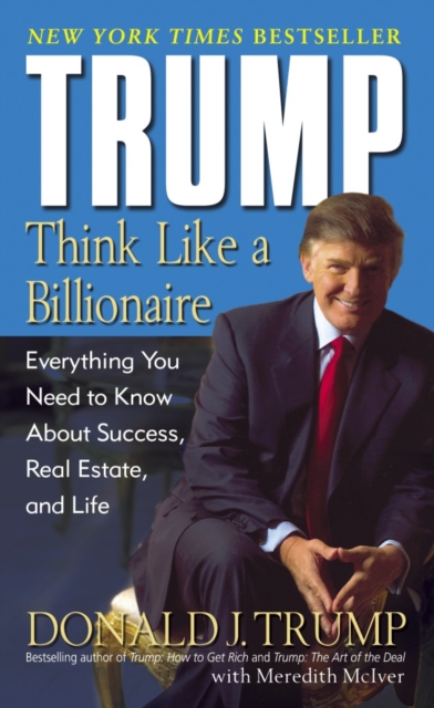 Trump: Think Like a Billionaire : Everything You Need to Know About Success, Real Estate, and Life, Paperback / softback Book