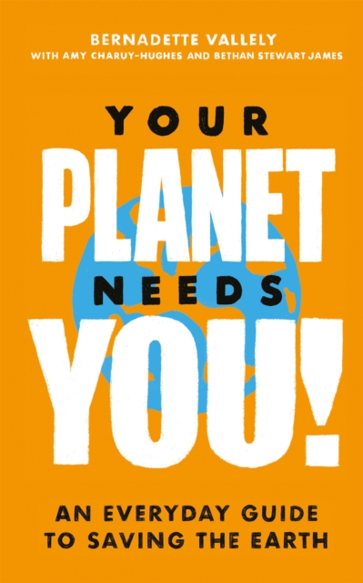 Your Planet Needs You!: An everyday guide to saving the earth, Paperback / softback Book