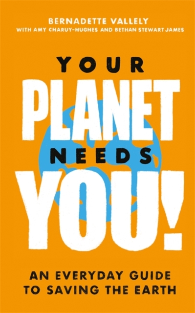 Your Planet Needs You!: An everyday guide to saving the earth, Hardback Book