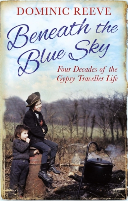 Beneath the Blue Sky : 40 Years of the Gypsy Traveller Life, Paperback / softback Book