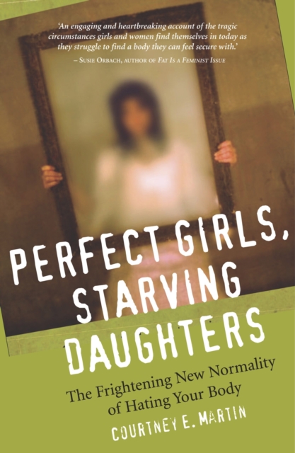 Perfect Girls, Starving Daughters : The Frightening New Normality of Hating Your Body, EPUB eBook