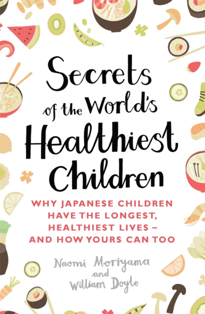 Secrets of the World's Healthiest Children : Why Japanese children have the longest, healthiest lives - and how yours can too, Paperback / softback Book