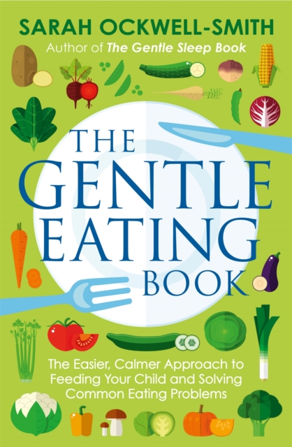 The Gentle Eating Book : The Easier, Calmer Approach to Feeding Your Child and Solving Common Eating Problems, Paperback / softback Book
