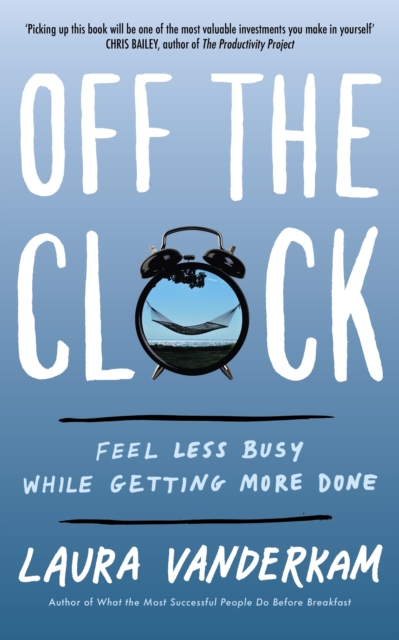 Off the Clock : Feel Less Busy While Getting More Done, EPUB eBook