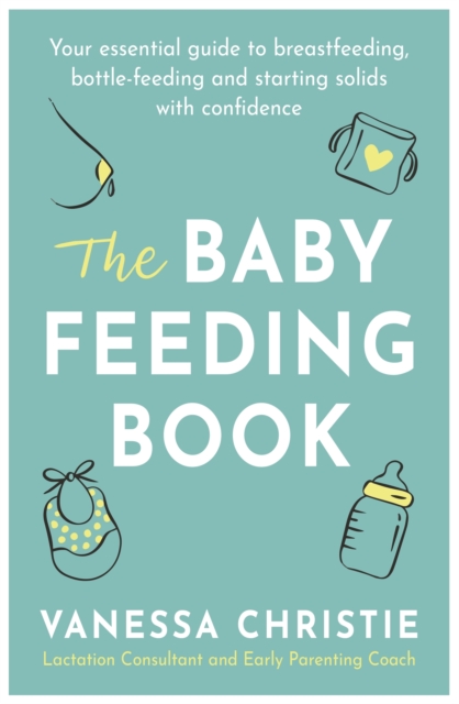 The Baby Feeding Book : Your essential guide to breastfeeding, bottle-feeding and starting solids with confidence, EPUB eBook