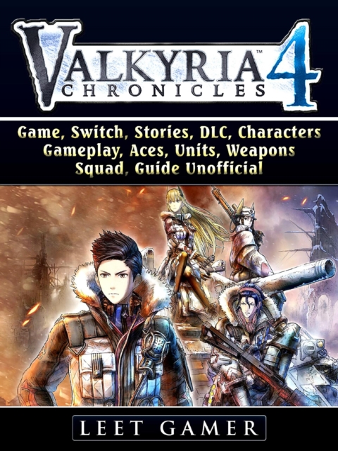 Valkyria Chronicles 4 Game, Switch, Stories, DLC, Characters, Gameplay, Aces, Units, Weapons, Squad, Guide Unofficial, EPUB eBook