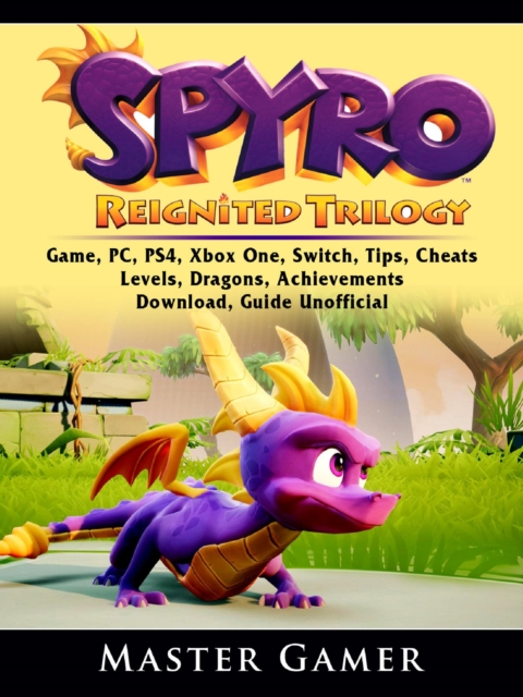 Spyro Reignited Trilogy Game, PC, PS4, Xbox One, Switch, Tips, Cheats, Levels, Dragons, Achievements, Download, Guide Unofficial, EPUB eBook