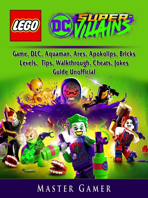 Lego DC Super Villains Game, DLC, Aquaman, Ares, Apokolips, Bricks, Levels, Tips, Walkthrough, Cheats, Jokes, Guide Unofficial, EPUB eBook