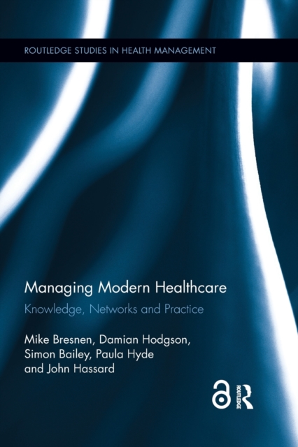 Managing Modern Healthcare : Knowledge, Networks and Practice, Paperback / softback Book