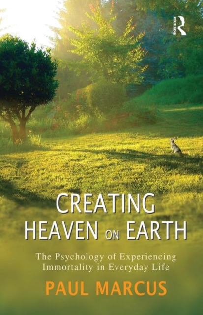 Creating Heaven on Earth : The Psychology of Experiencing Immortality in Everyday Life, Hardback Book