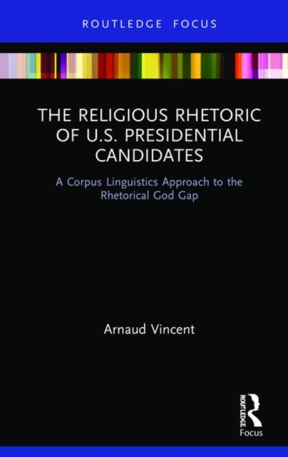 The Religious Rhetoric of U.S. Presidential Candidates : A Corpus Linguistics Approach to the Rhetorical God Gap, Hardback Book