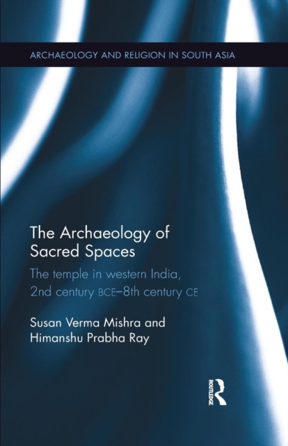 The Archaeology of Sacred Spaces : The temple in western India, 2nd century BCE–8th century CE, Paperback / softback Book