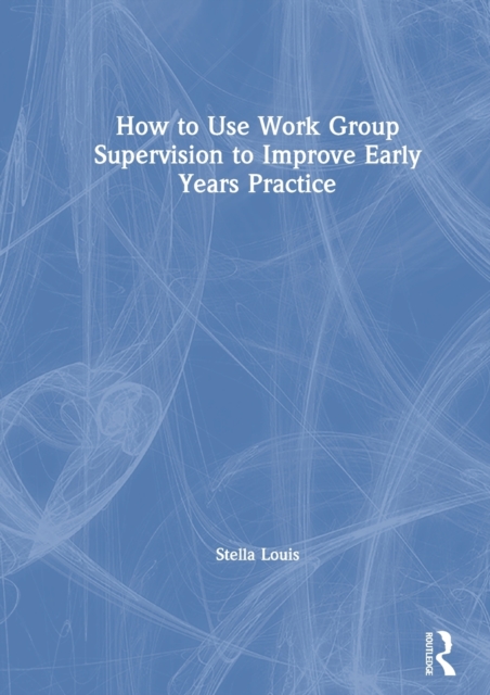 How to Use Work Group Supervision to Improve Early Years Practice, Hardback Book
