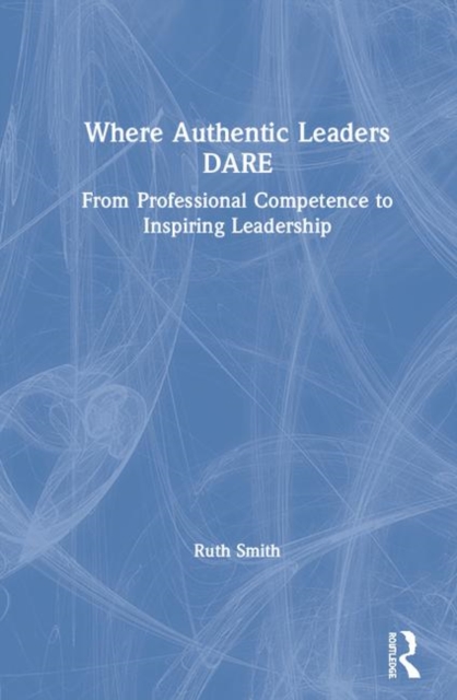 Where Authentic Leaders DARE : From Professional Competence to Inspiring Leadership, Hardback Book