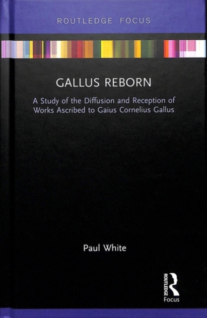 Gallus Reborn : A Study of the Diffusion and Reception of Works Ascribed to Gaius Cornelius Gallus, Hardback Book