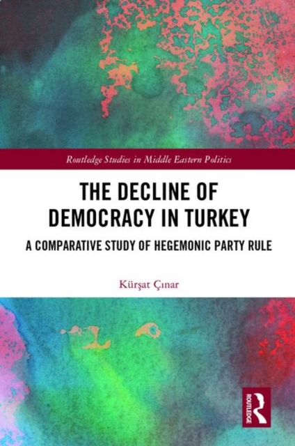 The Decline of Democracy in Turkey : A Comparative Study of Hegemonic Party Rule, Hardback Book