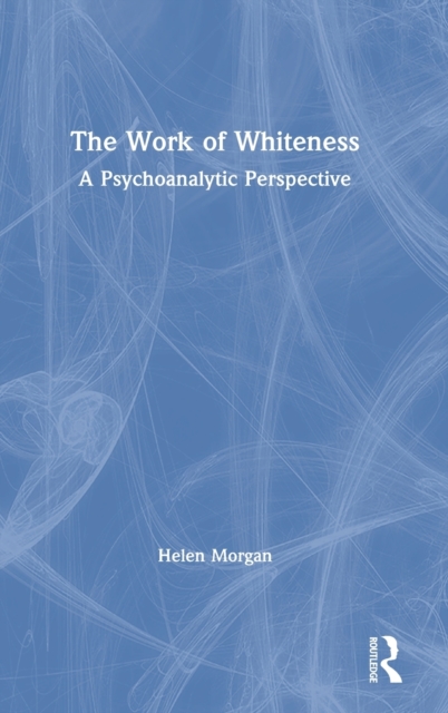 The Work of Whiteness : A Psychoanalytic Perspective, Hardback Book