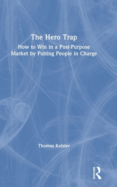 The Hero Trap : How to Win in a Post-Purpose Market by Putting People in Charge, Hardback Book
