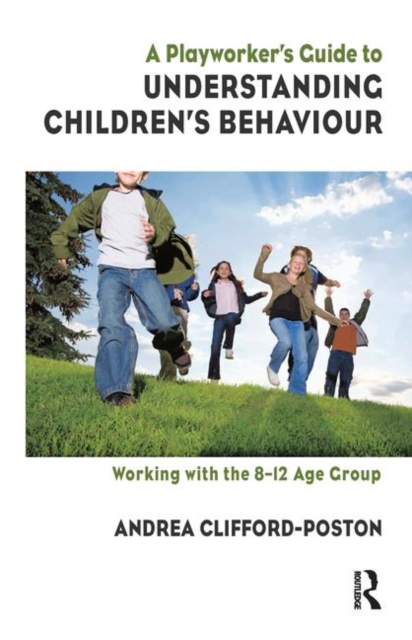 A Playworker's Guide to Understanding Children's Behaviour : Working with the 8-12 Age Group, Hardback Book