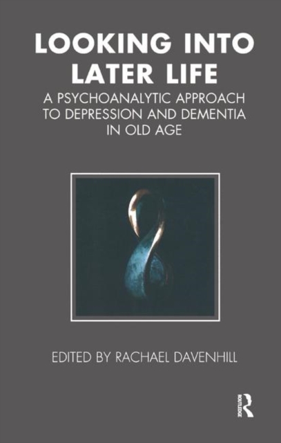 Looking into Later Life : A Psychoanalytic Approach to Depression and Dementia in Old Age, Hardback Book