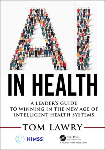 AI in Health : A Leader’s Guide to Winning in the New Age of Intelligent Health Systems, Paperback / softback Book
