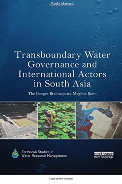 Transboundary Water Governance and International Actors in South Asia : The Ganges-Brahmaputra-Meghna Basin, Paperback / softback Book