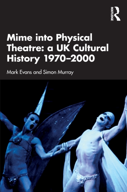 Mime into Physical Theatre: A UK Cultural History 1970–2000, Paperback / softback Book