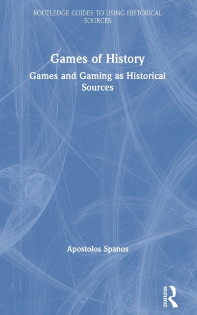 Games of History : Games and Gaming as Historical Sources, Hardback Book