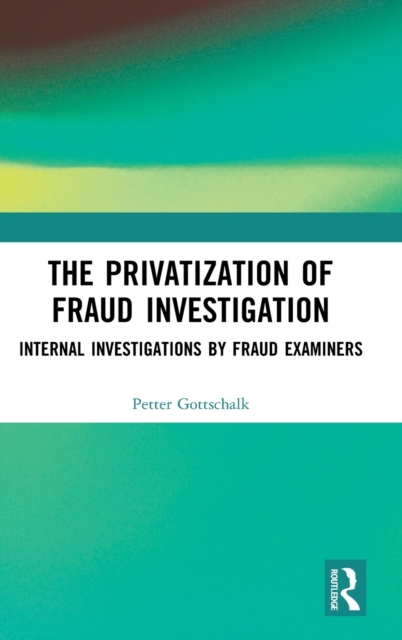 The Privatization of Fraud Investigation : Internal Investigations by Fraud Examiners, Hardback Book