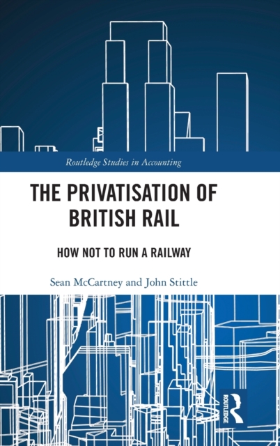 The Privatisation of British Rail : How Not to Run a Railway, Hardback Book