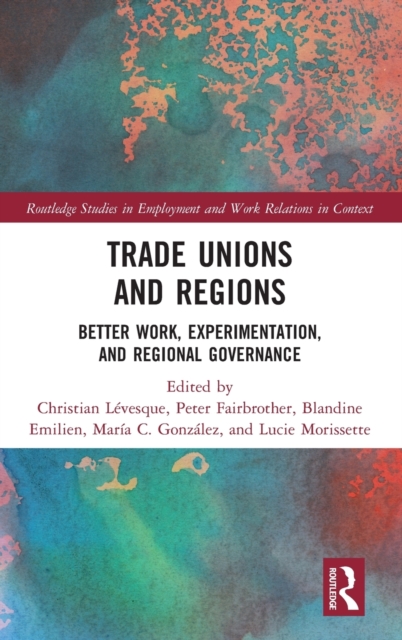 Trade Unions and Regions : Better Work, Experimentation, and Regional Governance, Hardback Book