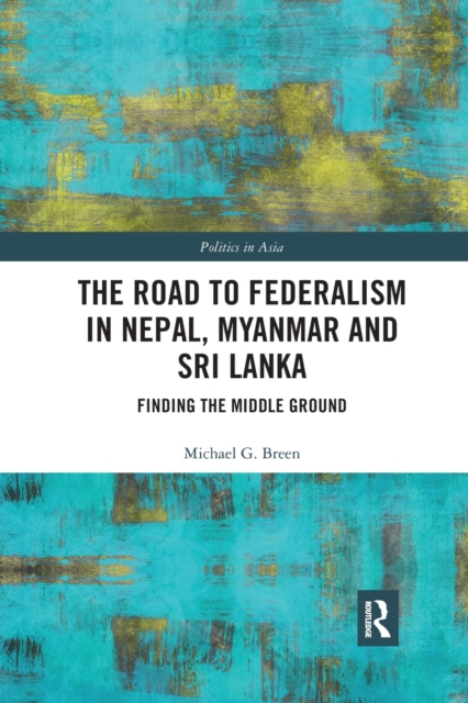 The Road to Federalism in Nepal, Myanmar and Sri Lanka : Finding the Middle Ground, Paperback / softback Book