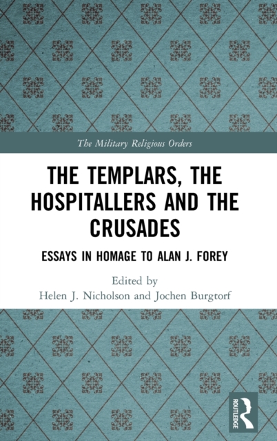 The Templars, the Hospitallers and the Crusades : Essays in Homage to Alan J. Forey, Hardback Book