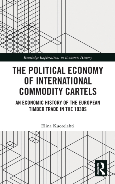 The Political Economy of International Commodity Cartels : An Economic History of the European Timber Trade in the 1930s, Hardback Book