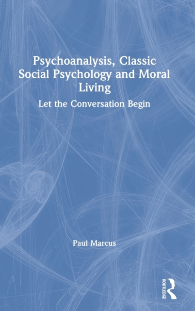 Psychoanalysis, Classic Social Psychology and Moral Living : Let the Conversation Begin, Hardback Book
