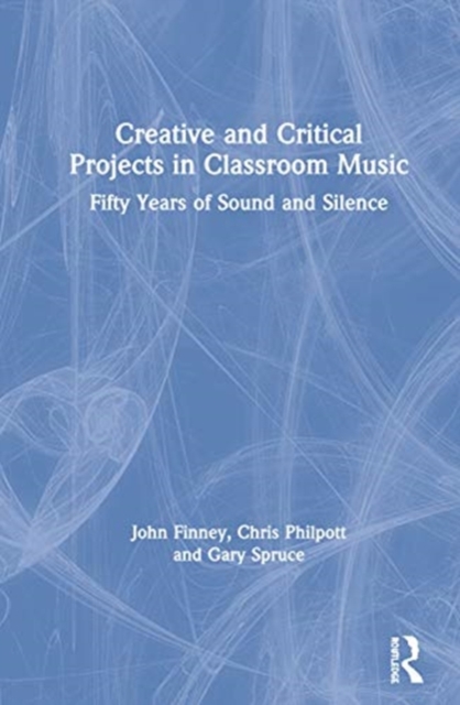 Creative and Critical Projects in Classroom Music : Fifty Years of Sound and Silence, Hardback Book