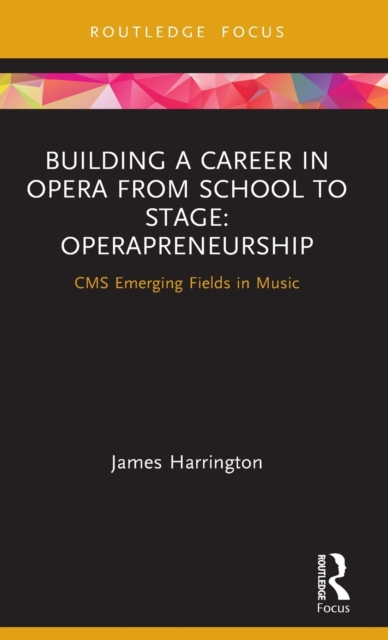 Building a Career in Opera from School to Stage: Operapreneurship : CMS Emerging Fields in Music, Hardback Book