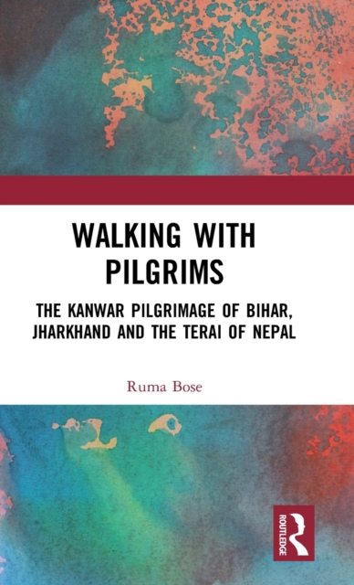 Walking with Pilgrims : The Kanwar Pilgrimage of Bihar, Jharkhand and the Terai of Nepal, Hardback Book