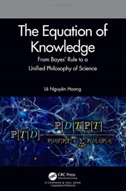 The Equation of Knowledge : From Bayes' Rule to a Unified Philosophy of Science, Paperback / softback Book