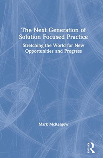 The Next Generation of Solution Focused Practice : Stretching the World for New Opportunities and Progress, Hardback Book